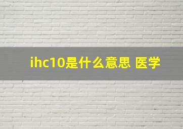 ihc10是什么意思 医学